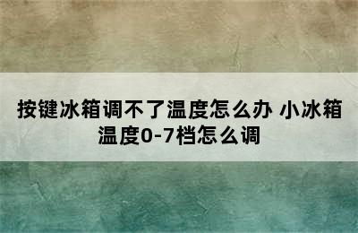 按键冰箱调不了温度怎么办 小冰箱温度0-7档怎么调